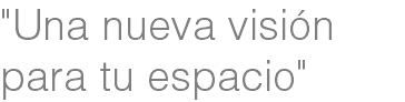 "Una nueva visión
para tu espacio"